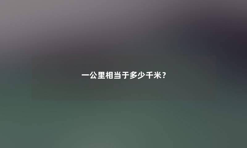 一公里相当于多少千米? 一公里相当于多少千米?