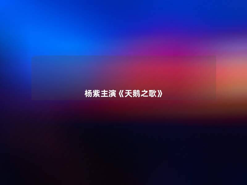 杨紫主演《天鹅之歌》 杨紫主演《天鹅之歌》