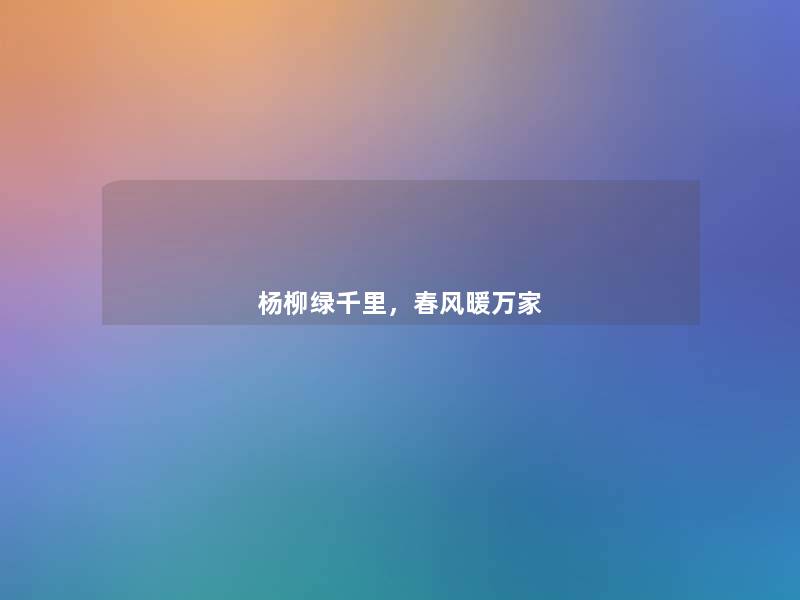 杨柳绿千里,春风暖万家 杨柳绿千里,春风暖万家
