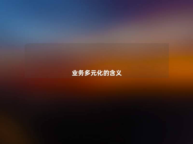 业务多元化的含义 业务多元化的含义