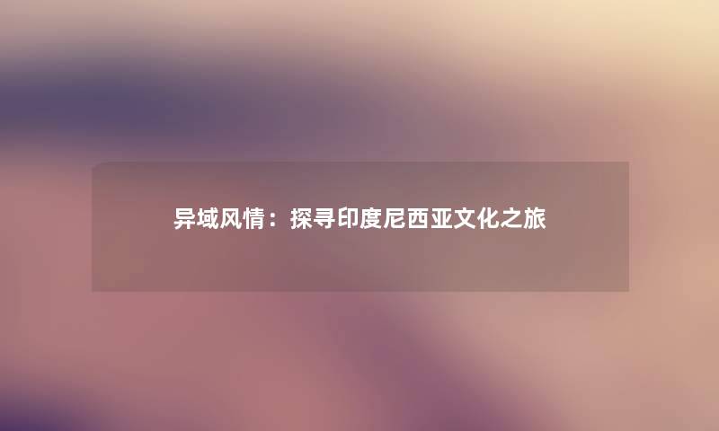异域风情：探寻印度尼西亚文化之旅