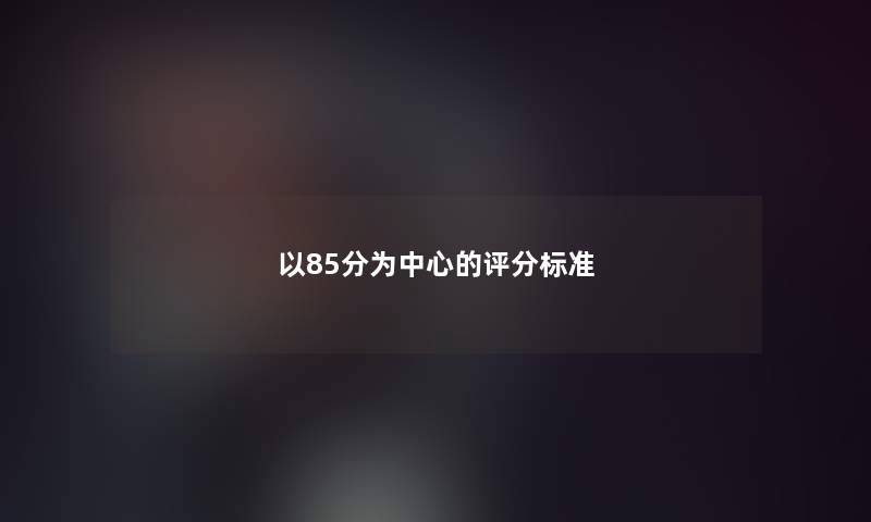 以85分为中心的评分标准 以85分为中心的评分标准