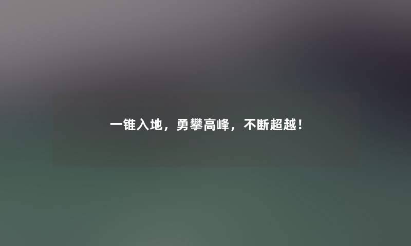 一锥入地,勇攀高峰,不断超越! 一锥入地,勇攀高峰,不断超越!