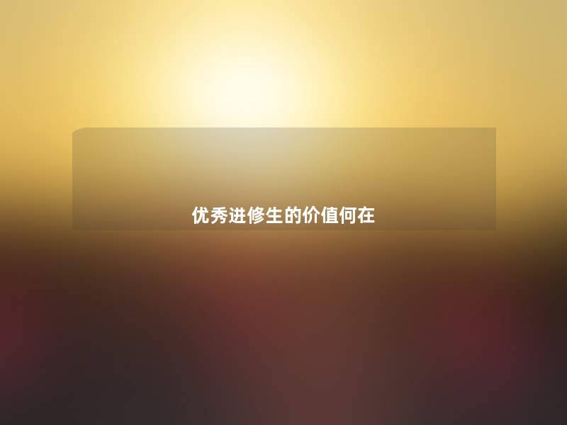优秀进修生的价值何在 优秀进修生的价值何在
