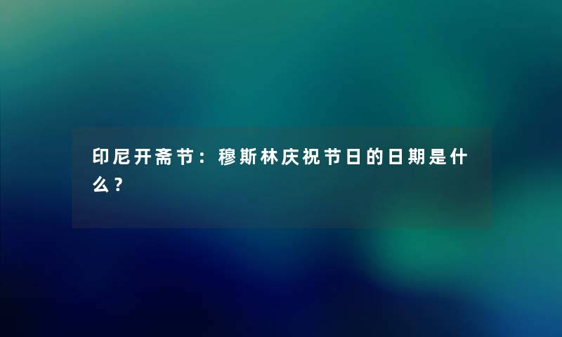 印尼开斋节:穆斯林庆祝节日的日期是什么? 印尼开斋节:穆斯林庆祝节日的日期是什么?