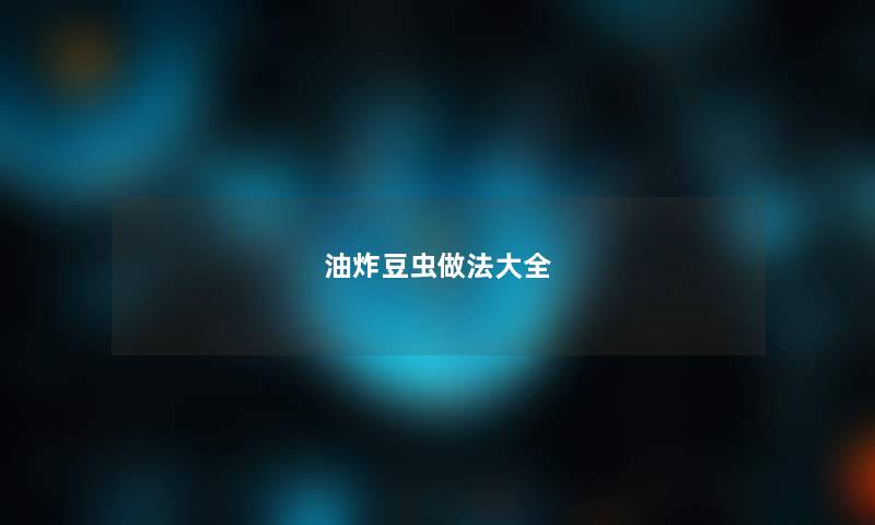 油炸豆虫做法大全