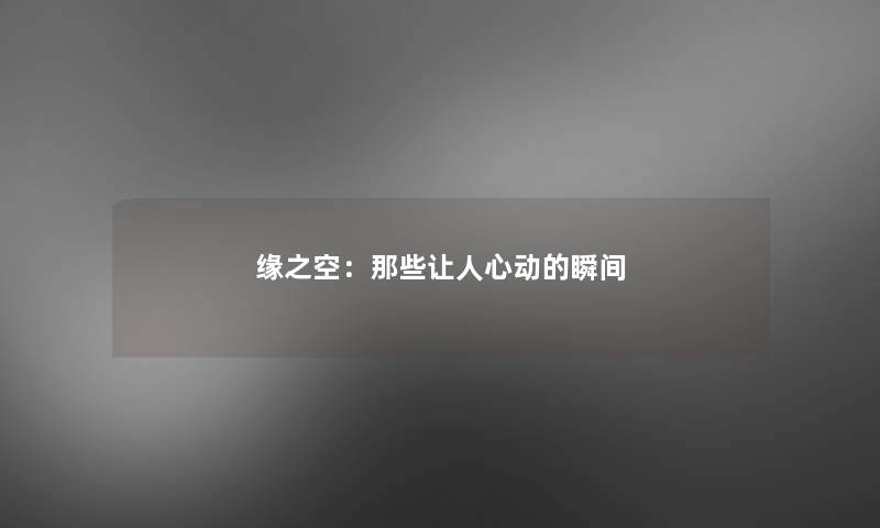缘之空:那些让人心动的瞬间 缘之空:那些让人心动的瞬间