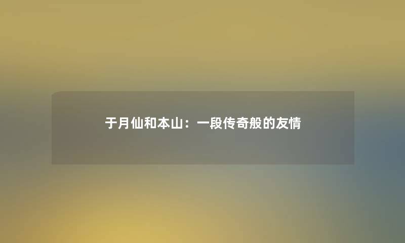 于月仙和本山:一段传奇般的友情 于月仙和本山:一段传奇般的友情