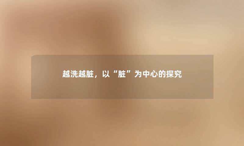 越洗越脏,以“脏”为中心的探究 越洗越脏,以“脏”为中心的探究