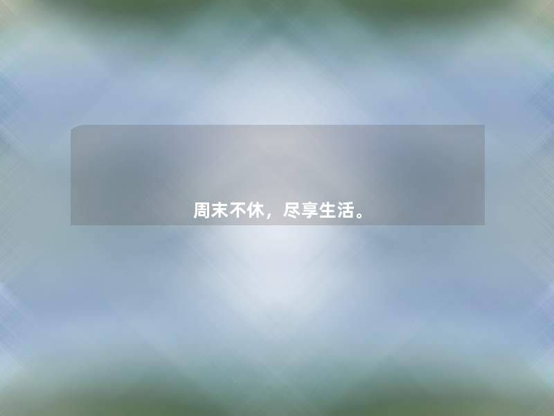 周末不休,尽享生活。 周末不休,尽享生活。