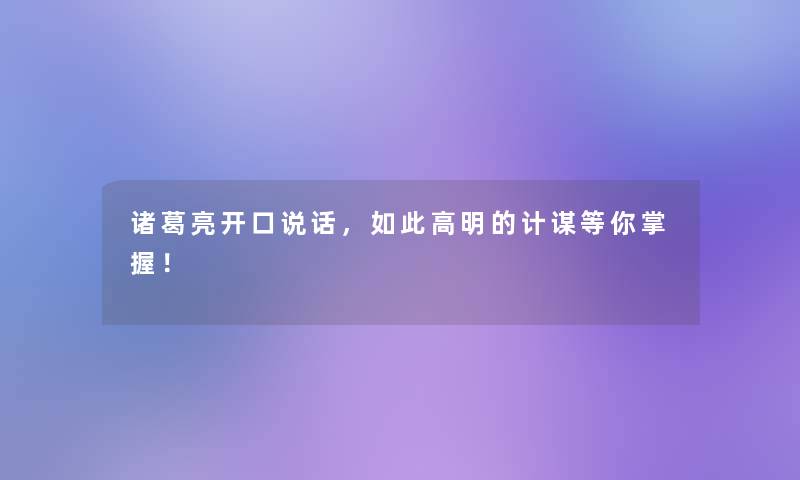 诸葛亮开口说话,如此高明的计谋等你掌握! 诸葛亮开口说话,如此高明的计谋等你掌握!