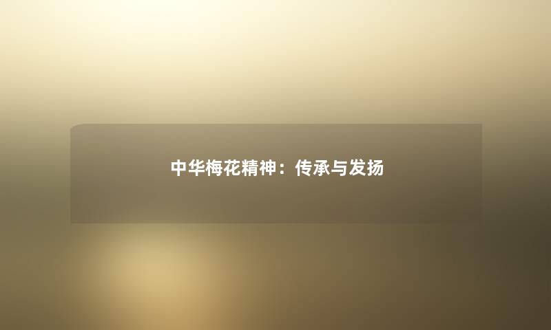 中华梅花精神:传承与发扬 中华梅花精神:传承与发扬