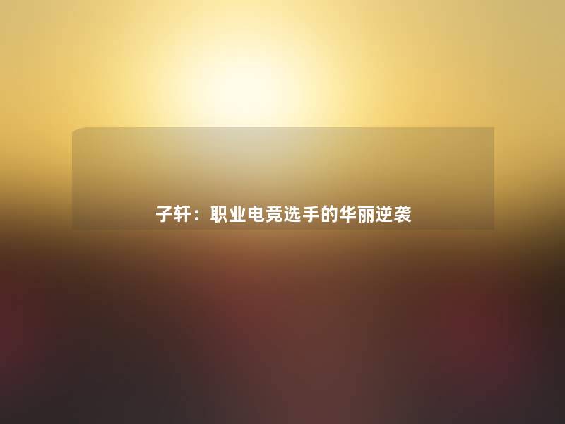 子轩：职业电竞选手的华丽逆袭