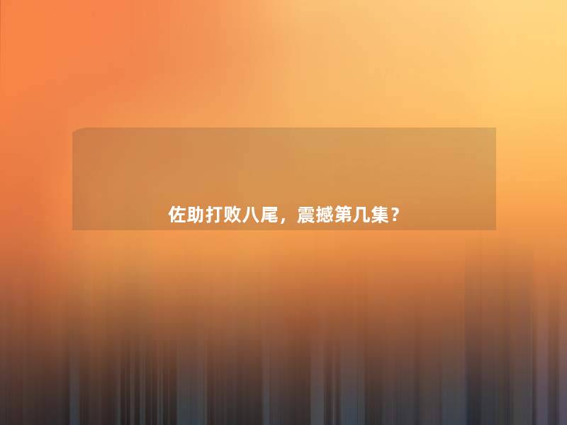 佐助打败八尾，震撼第几集？