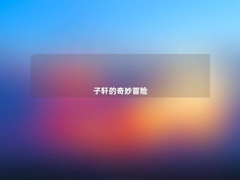 子轩的奇妙冒险 子轩的奇妙冒险