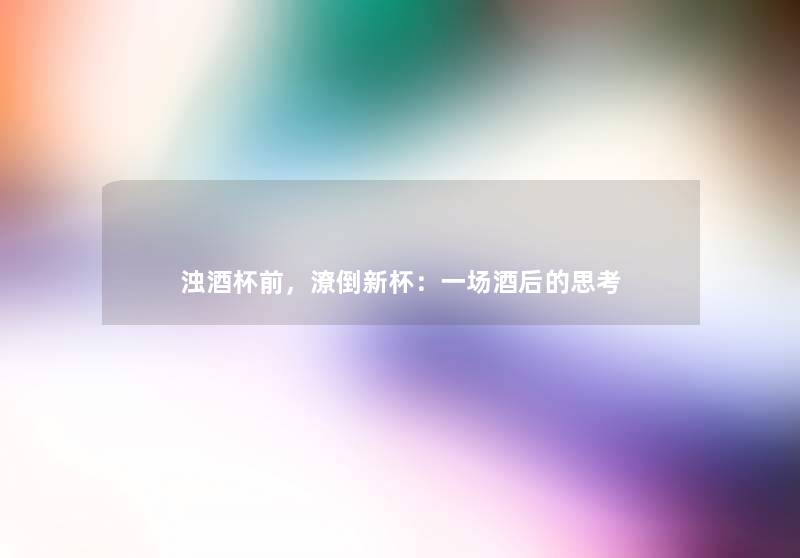 浊酒杯前，潦倒新杯：一场酒后的思考