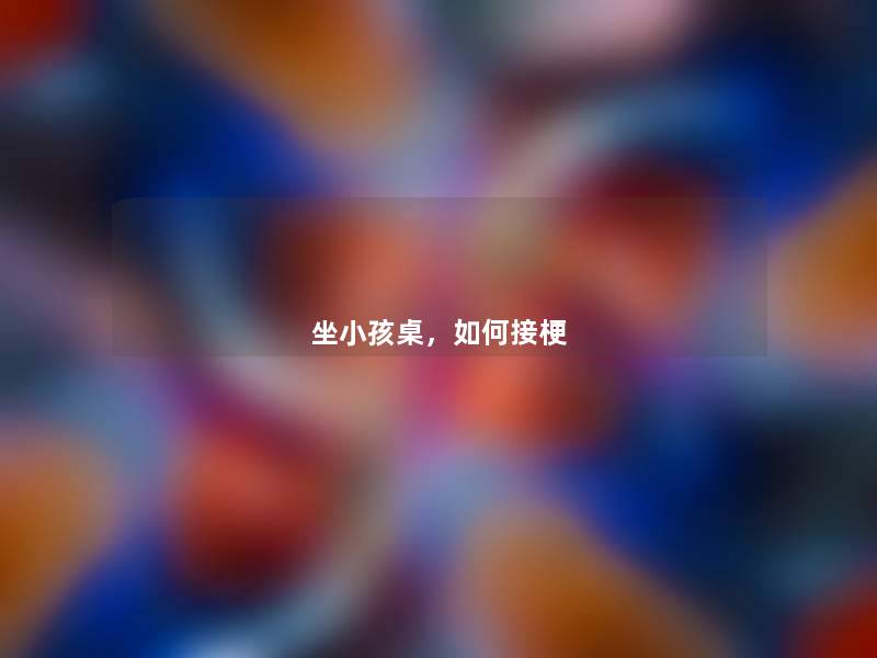 坐小孩桌,如何接梗 坐小孩桌,如何接梗