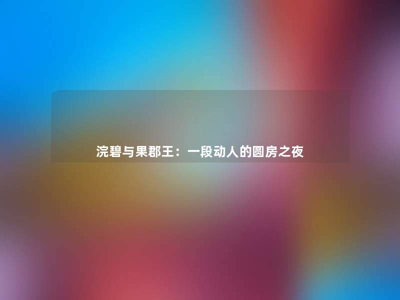 浣碧与果郡王：一段动人的圆房之夜