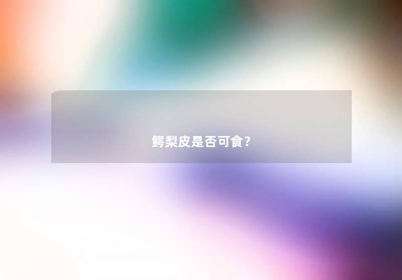 鳄梨皮是否可食? 鳄梨皮是否可食?