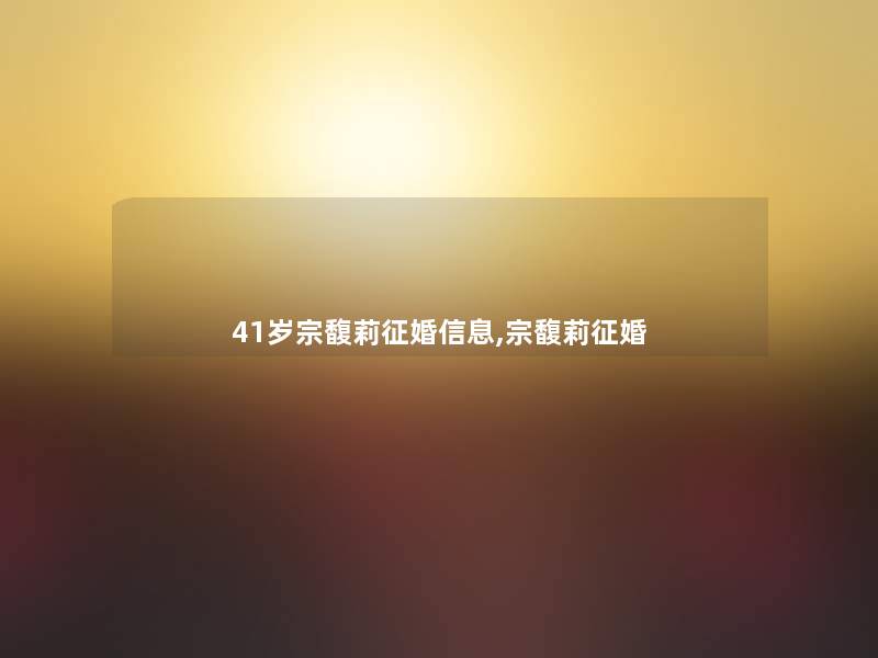 41岁宗馥莉征婚信息,宗馥莉征婚