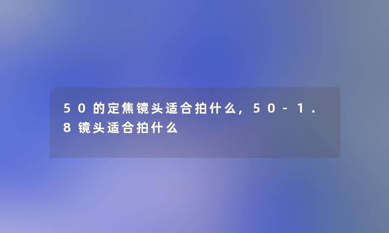 50的定焦镜头适合拍什么,50-1.8镜头适合拍什么