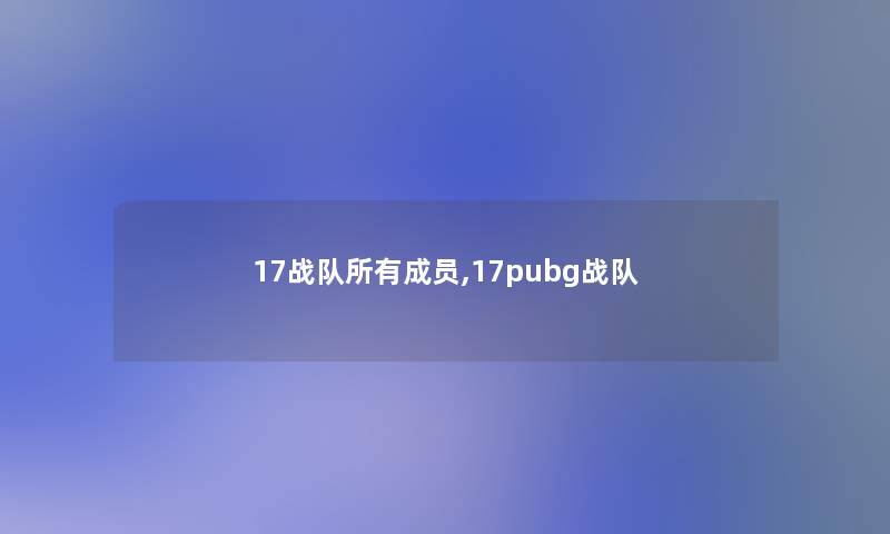 17战队所有成员,17pubg战队 17战队所有成员,17pubg战队