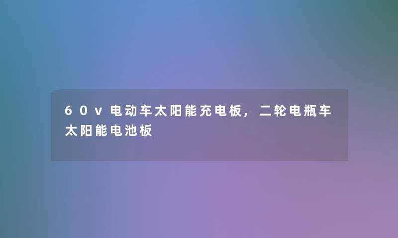 60v电动车太阳能充电板,二轮电瓶车太阳能电池板 60v电动车太阳能充电板,二轮电瓶车太阳能电池板