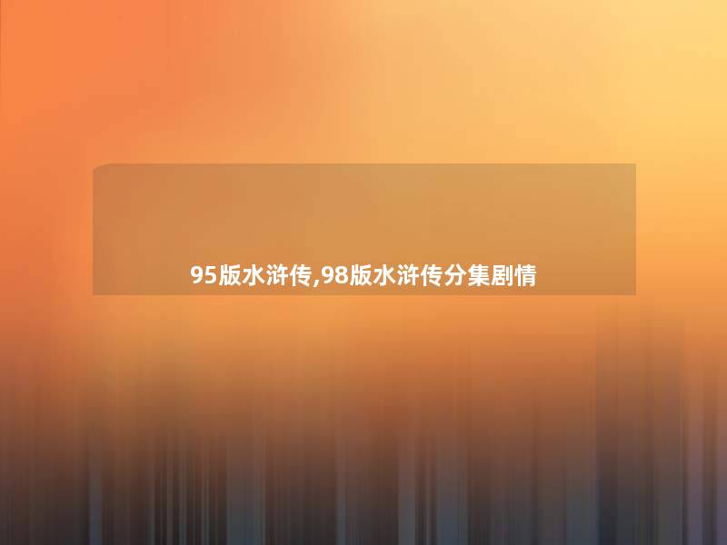 95版水浒传,98版水浒传分集剧情 95版水浒传,98版水浒传分集剧情