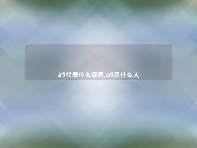 a9代表什么意思,a9是什么人