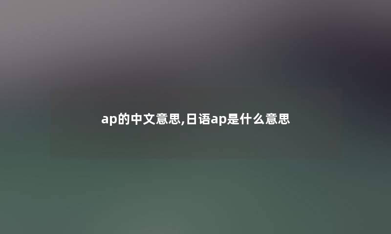 ap的中文意思,日语ap是什么意思 ap的中文意思,日语ap是什么意思