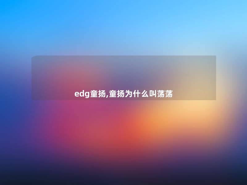 edg童扬,童扬为什么叫荡荡 edg童扬,童扬为什么叫荡荡