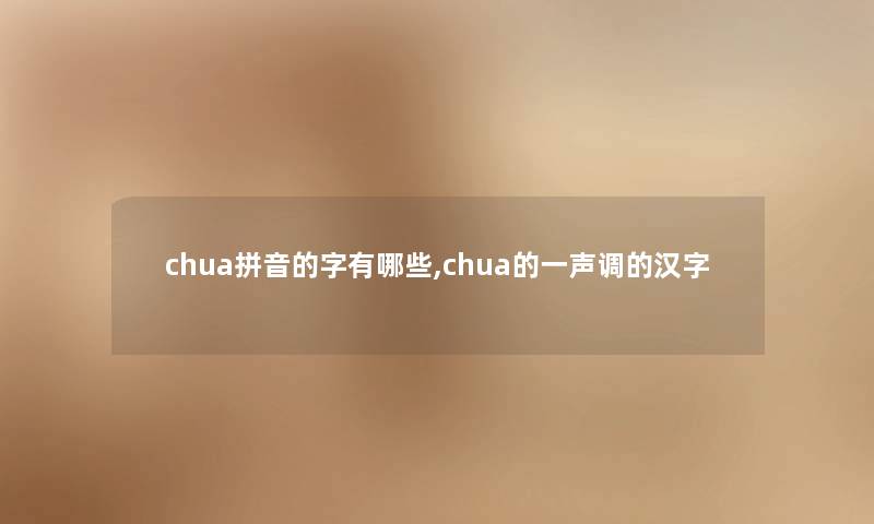 chua拼音的字有哪些,chua的一声调的汉字