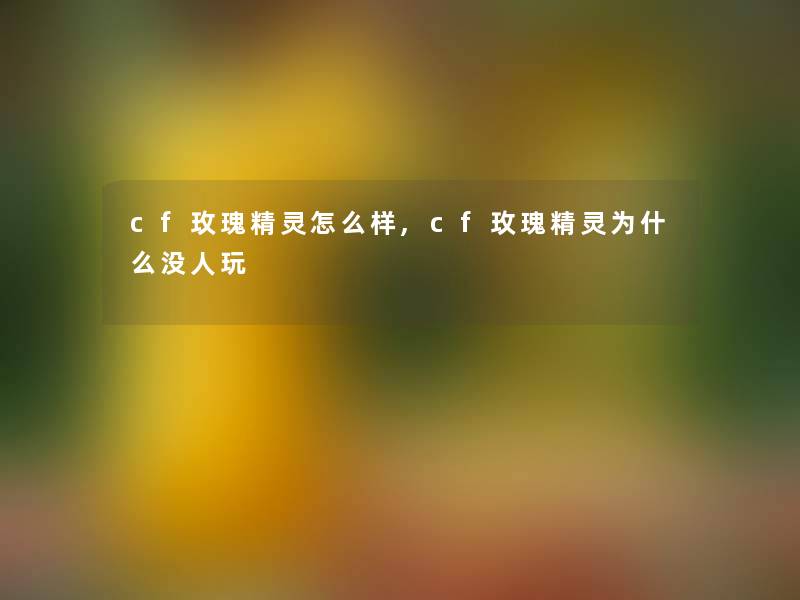 cf玫瑰精灵怎么样,cf玫瑰精灵为什么没人玩 cf玫瑰精灵怎么样,cf玫瑰精灵为什么没人玩