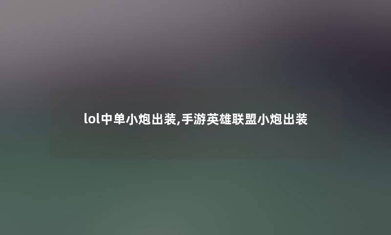 lol中单小炮出装,手游英雄联盟小炮出装 lol中单小炮出装,手游英雄联盟小炮出装