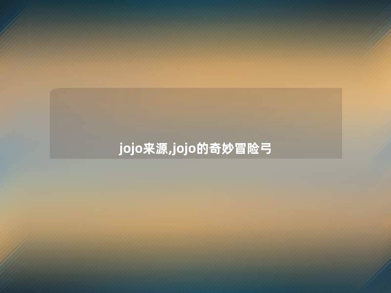 jojo来源,jojo的奇妙冒险弓 jojo来源,jojo的奇妙冒险弓