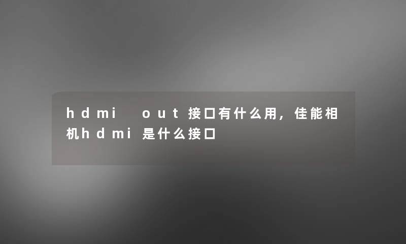 hdmi out接口有什么用,佳能相机hdmi是什么接口