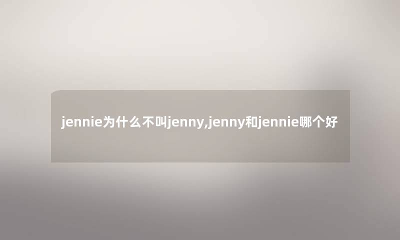 jennie为什么不叫jenny,jenny和jennie哪个好