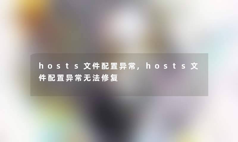hosts文件配置异常,hosts文件配置异常无法修复