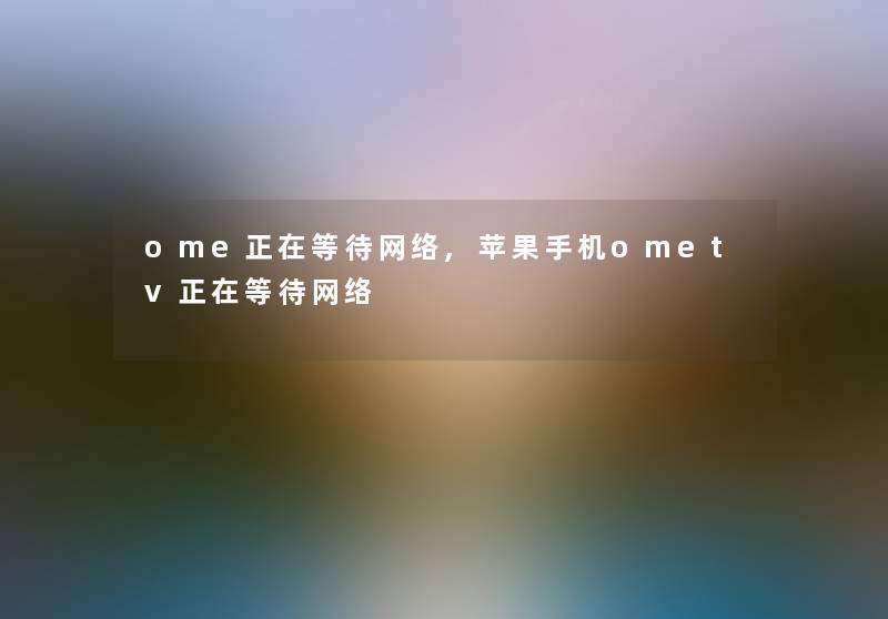 ome正在等待网络,苹果手机ometv正在等待网络 ome正在等待网络,苹果手机ometv正在等待网络