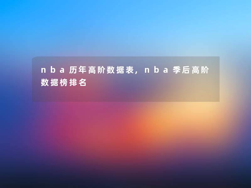 nba历年高阶数据表,nba季后高阶数据榜推荐