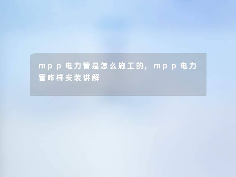 mpp电力管是怎么施工的,mpp电力管咋样安装讲解 mpp电力管是怎么施工的,mpp电力管咋样安装讲解