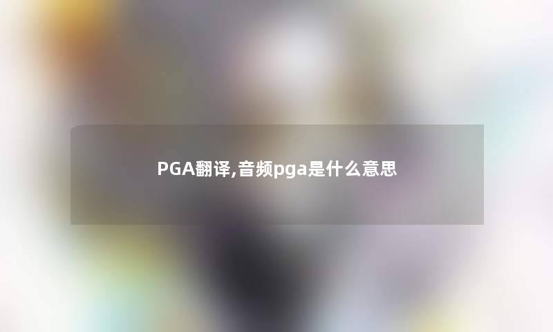 PGA翻译,音频pga是什么意思 PGA翻译,音频pga是什么意思
