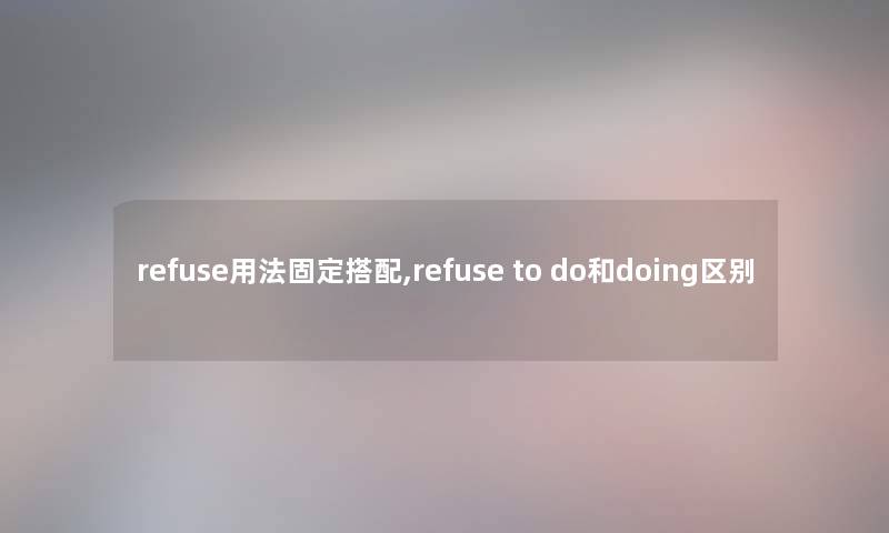 refuse用法固定搭配,refuse to do和doing区别