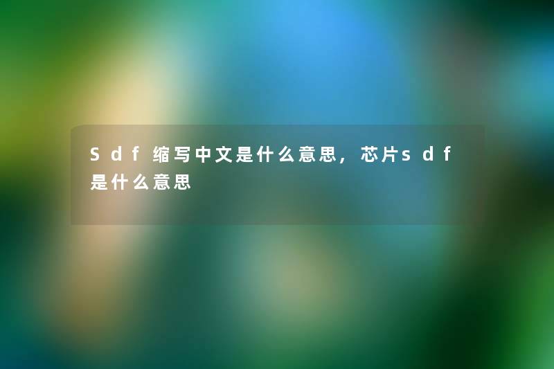 Sdf缩写中文是什么意思,芯片sdf是什么意思