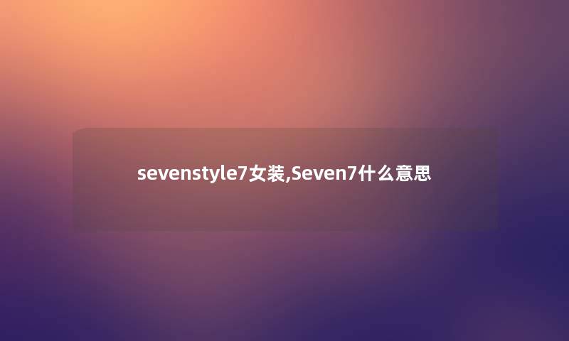 sevenstyle7女装,Seven7什么意思 sevenstyle7女装,Seven7什么意思