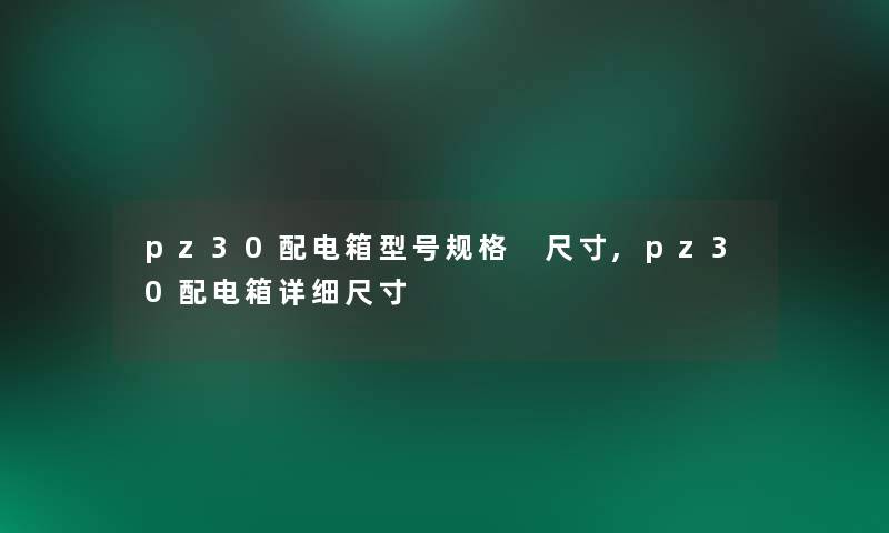 pz30配电箱型号规格 尺寸,pz30配电箱详细尺寸 pz30配电箱型号规格 尺寸,pz30配电箱详细尺寸
