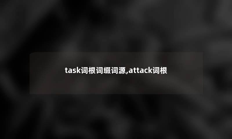 task词根词缀词源,attack词根