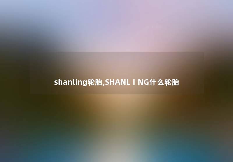 shanling轮胎,SHANLⅠNG什么轮胎