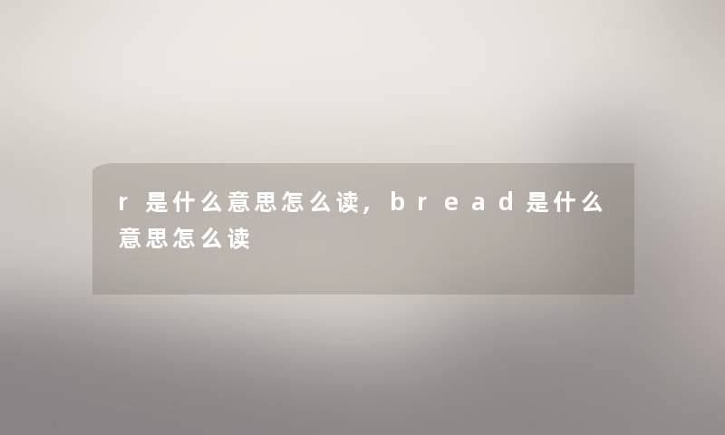 r是什么意思怎么读,bread是什么意思怎么读