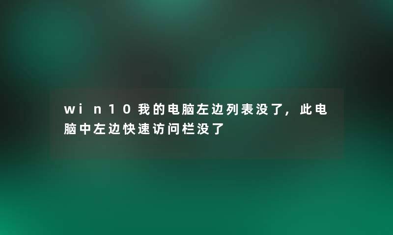 win10我的电脑左边列表没了,此电脑中左边快速访问栏没了